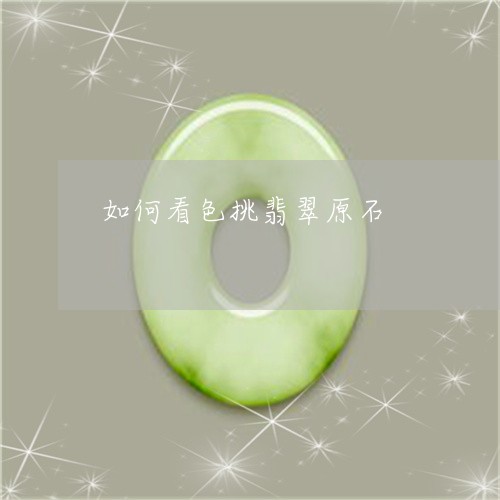 如何看色挑翡翠原石/2023042021624 如何看色挑翡翠原石/2023042021624