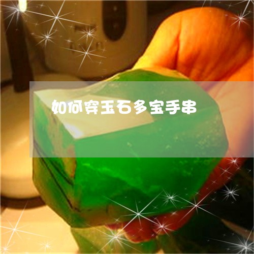 如何穿玉石多宝手串/2023042040159