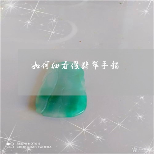 如何细看假翡翠手镯/2023042026247 如何细看假翡翠手镯/2023042026247