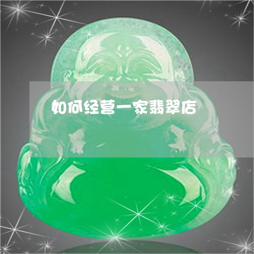 如何经营一家翡翠店/2023042017158 如何经营一家翡翠店/2023042017158