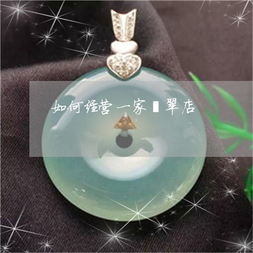 如何经营一家翡翠店/2023042040782 如何经营一家翡翠店/2023042040782