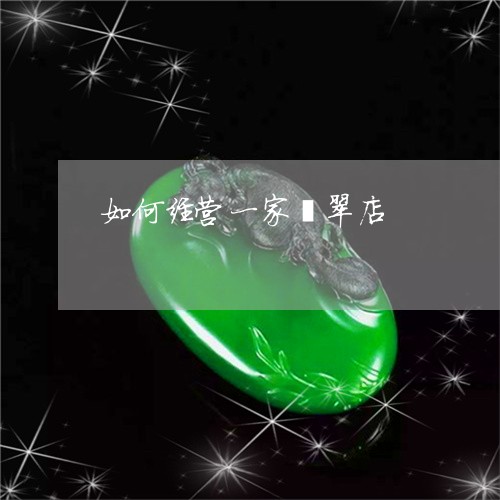 如何经营一家翡翠店/2023042045403 如何经营一家翡翠店/2023042045403