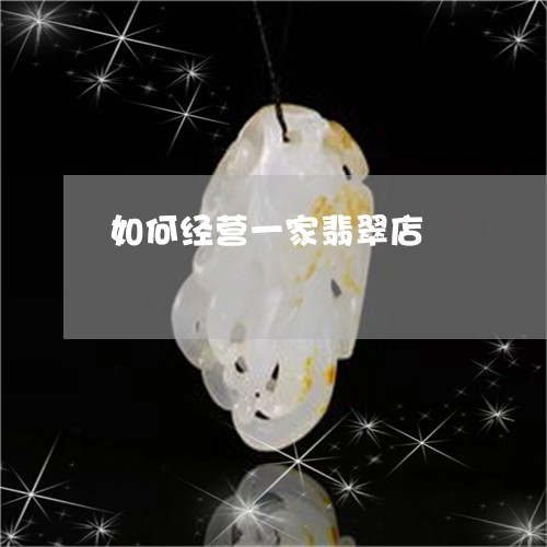如何经营一家翡翠店/2023042059292 如何经营一家翡翠店/2023042059292