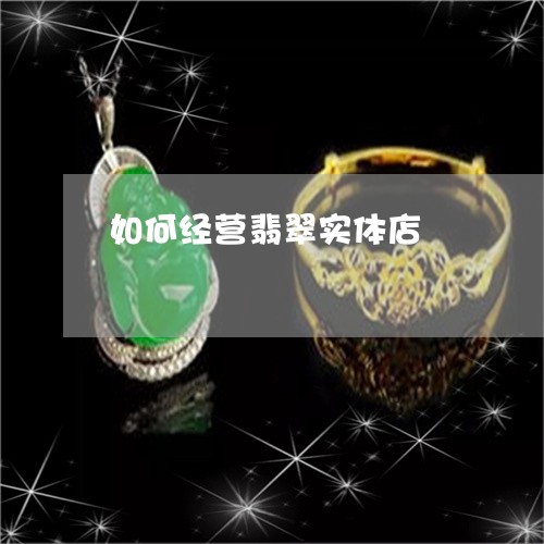 如何经营翡翠实体店/2023042015039