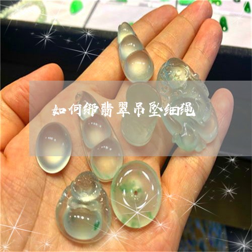 如何绑翡翠吊坠细绳/2023042038262 如何绑翡翠吊坠细绳/2023042038262