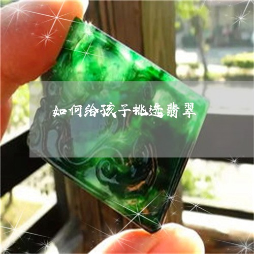 如何给孩子挑选翡翠/2023042027501