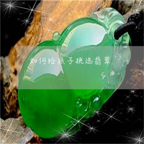如何给孩子挑选翡翠/2023042059471
