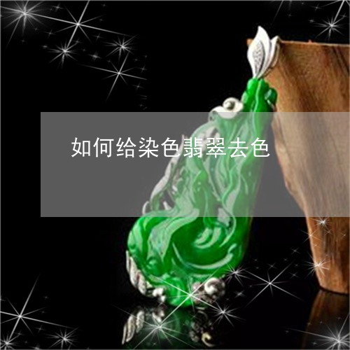如何给染色翡翠去色/2023042093624