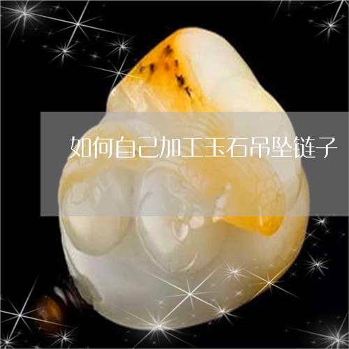 如何自己加工玉石吊坠链子/2023071184714