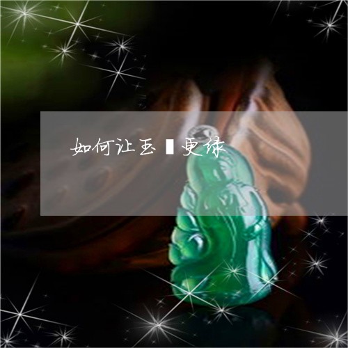 如何让玉镯更绿/2023040306068 如何让玉镯更绿/2023040306068