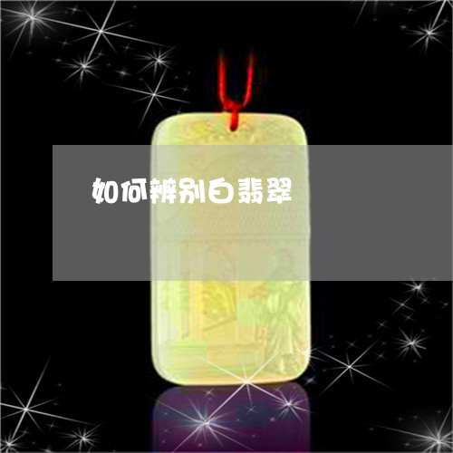 如何辨别白翡翠/2023040318161 如何辨别白翡翠/2023040318161