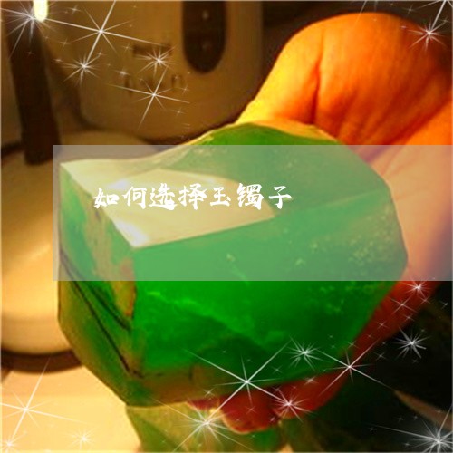 如何选择玉镯子/2023040317271 如何选择玉镯子/2023040317271