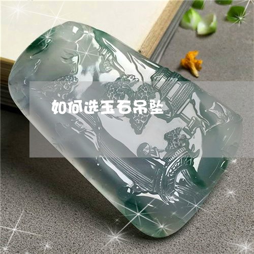 如何选玉石吊坠/2023040397938 如何选玉石吊坠/2023040397938