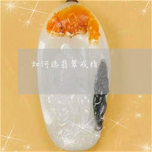 如何选翡翠戒指/2023040351481 如何选翡翠戒指/2023040351481