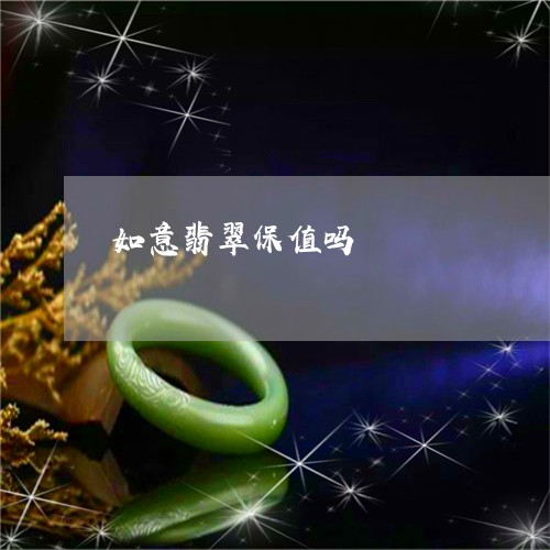 如意翡翠保值吗/2023040384718 如意翡翠保值吗/2023040384718