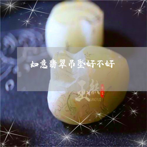 如意翡翠吊坠好不好/2023042014816