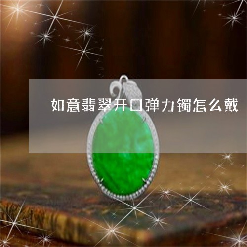 如意翡翠开口弹力镯怎么戴/2023061990402