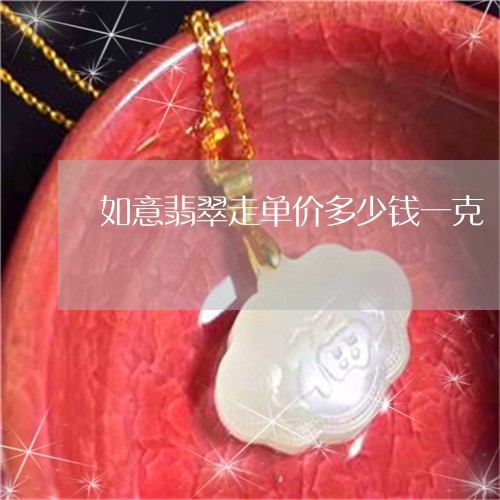 如意翡翠走单价多少钱一克/2023060923826