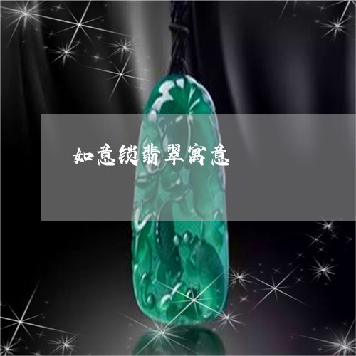 如意锁翡翠寓意/2023040311516 如意锁翡翠寓意/2023040311516