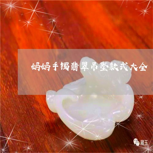 妈妈手镯翡翠吊坠款式大全/2023062960592