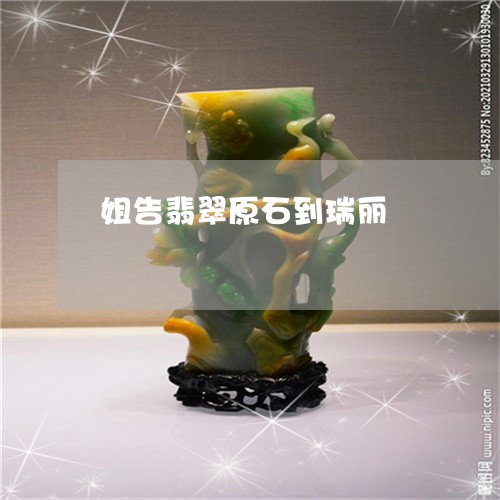 姐告翡翠原石到瑞丽/2023042083615
