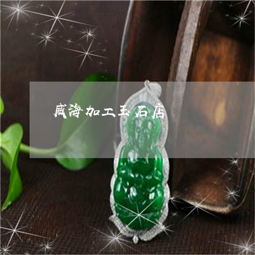 威海加工玉石店/2023040372706 威海加工玉石店/2023040372706
