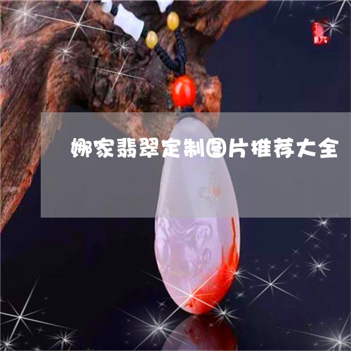 娜家翡翠定制图片推荐大全/2023061974289