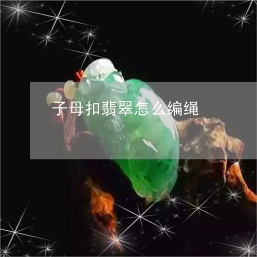 子母扣翡翠怎么编绳/2023042032494