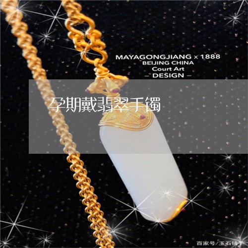 孕期戴翡翠手镯/2023040308370 孕期戴翡翠手镯/2023040308370