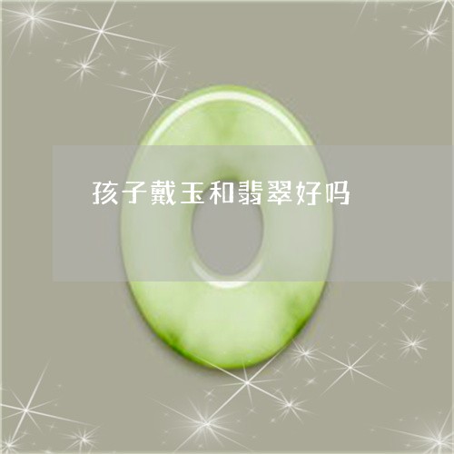 孩子戴玉和翡翠好吗/2023042052627 孩子戴玉和翡翠好吗/2023042052627