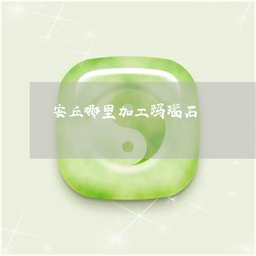 安丘哪里加工玛瑙石/2023042083706