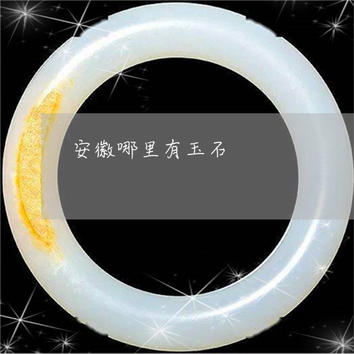 安徽哪里有玉石/2023040326379