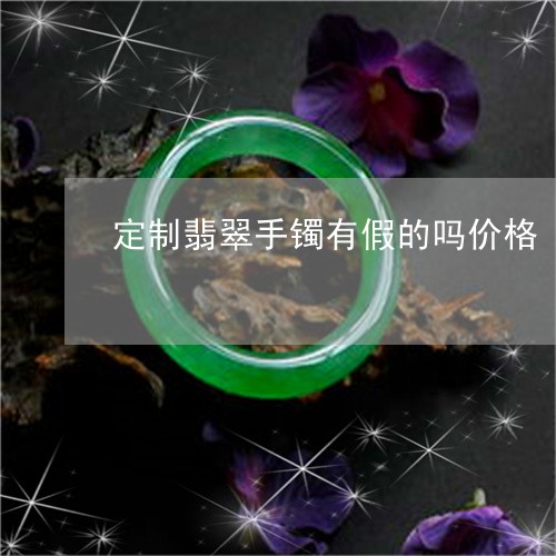 定制翡翠手镯有假的吗价格/2023071145259