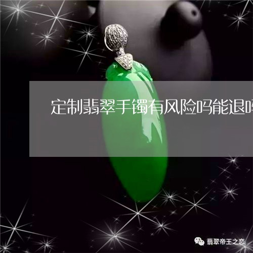 定制翡翠手镯有风险吗能退吗/2023063007382