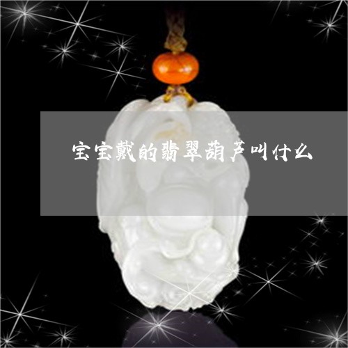 宝宝戴的翡翠葫芦叫什么/2023062728260