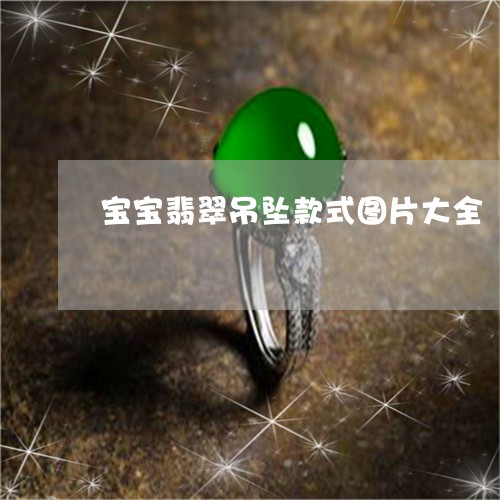 宝宝翡翠吊坠款式图片大全/2023071126130