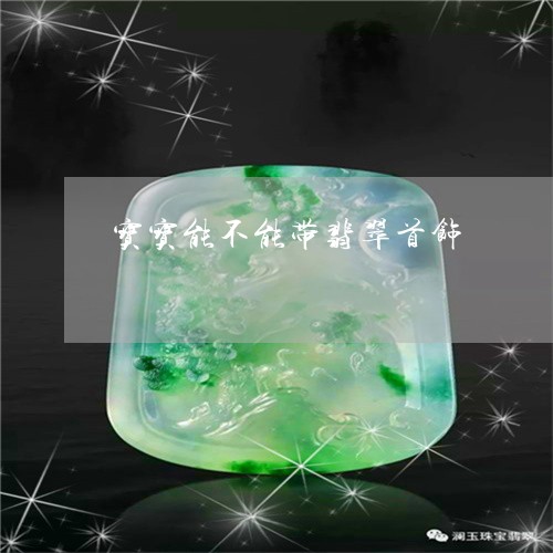 宝宝能不能带翡翠首饰/2023061730472