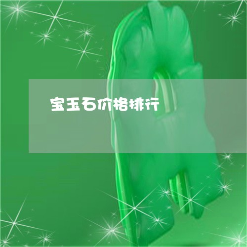 宝玉石价格排行/2023040332593 宝玉石价格排行/2023040332593