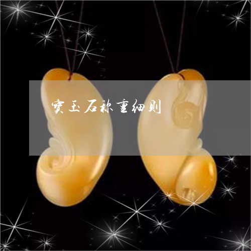 宝玉石称重细则/2023040321402 宝玉石称重细则/2023040321402