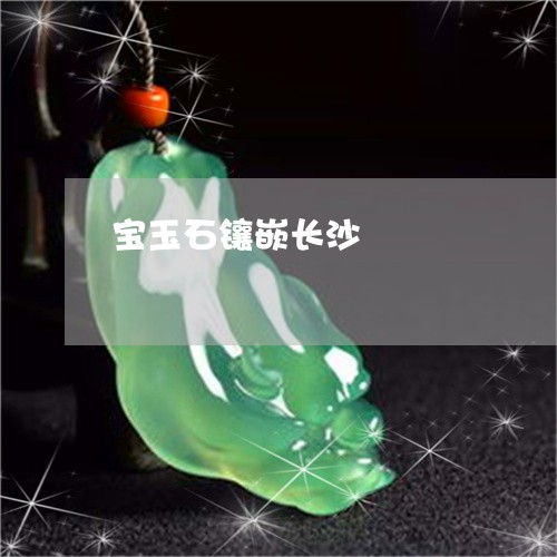 宝玉石镶嵌长沙/2023040319482 宝玉石镶嵌长沙/2023040319482