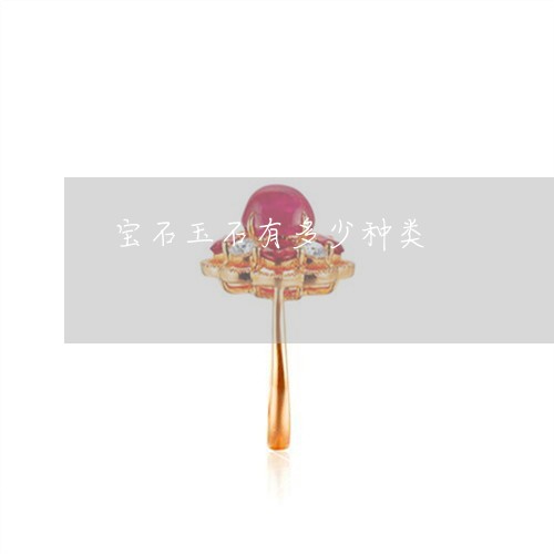 宝石玉石有多少种类/2023070225046 宝石玉石有多少种类/2023070225046