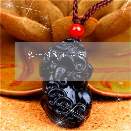 客什河有玉石吗/2023040215037 客什河有玉石吗/2023040215037