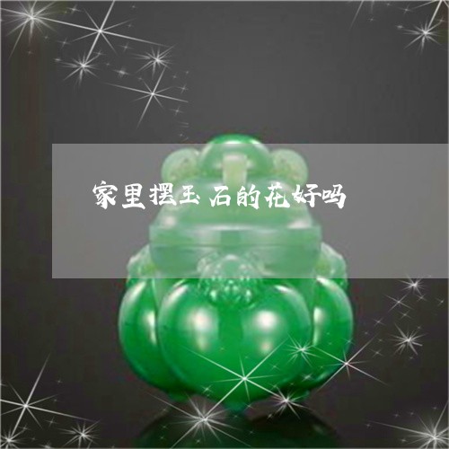 家里摆玉石的花好吗/2023042155168