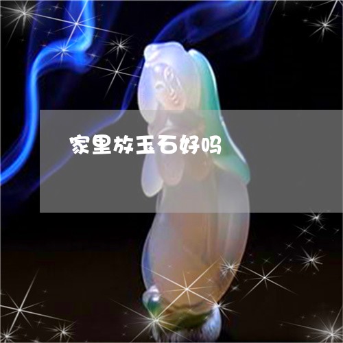家里放玉石好吗/2023040285047 家里放玉石好吗/2023040285047