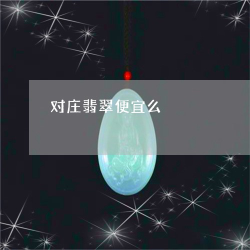 对庄翡翠便宜么/2023040316060 对庄翡翠便宜么/2023040316060