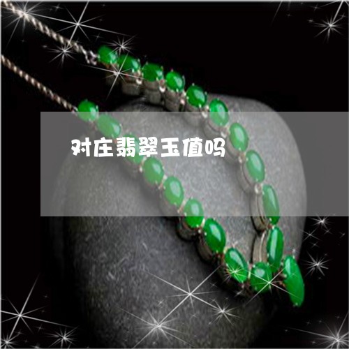 对庄翡翠玉值吗/2023040341574 对庄翡翠玉值吗/2023040341574