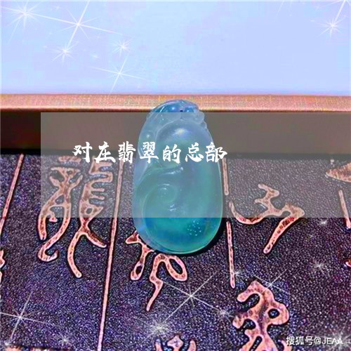 对庄翡翠的总部/2023040395824 对庄翡翠的总部/2023040395824