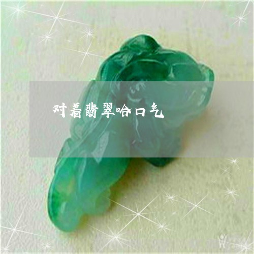 对着翡翠哈口气/2023040251370