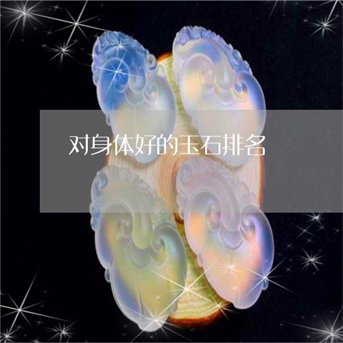 对身体好的玉石排名/2023042172583