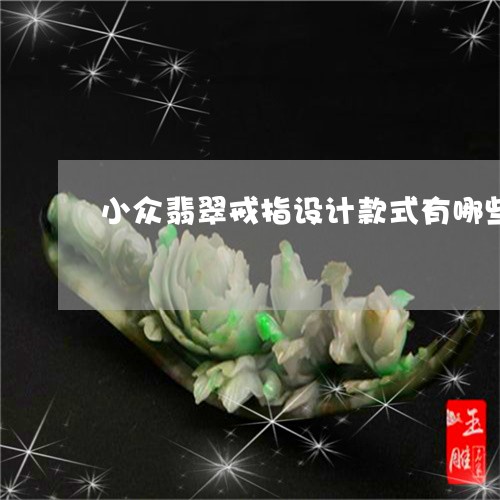 小众翡翠戒指设计款式有哪些/2023071203848